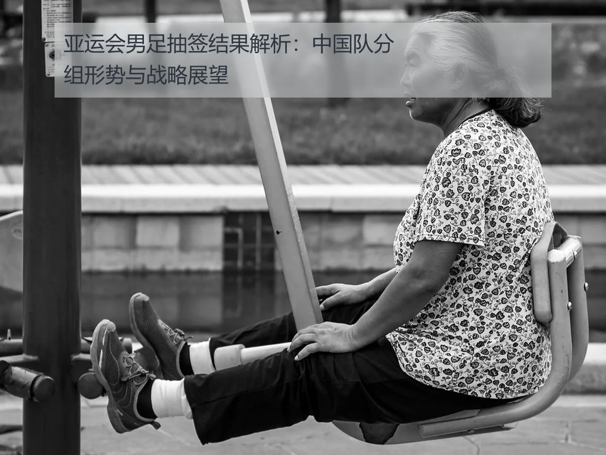 亚运会男足抽签结果解析：中国队分组形势与战略展望